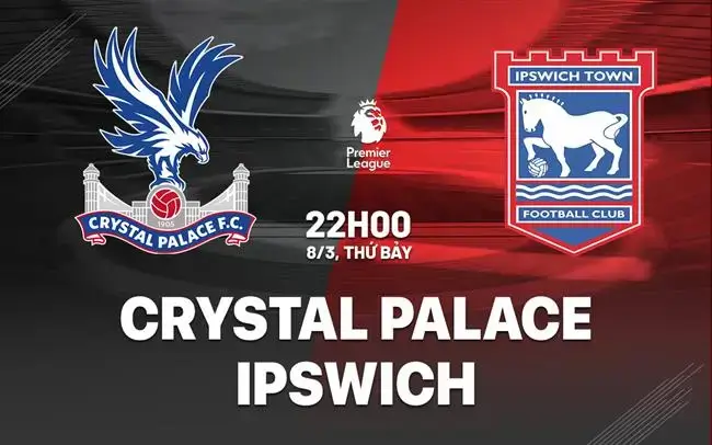 Nhận định Crystal Palace vs Ipswich (22h00 ngày 8/3): Đại bàng tung cánh tại Selhurst Park