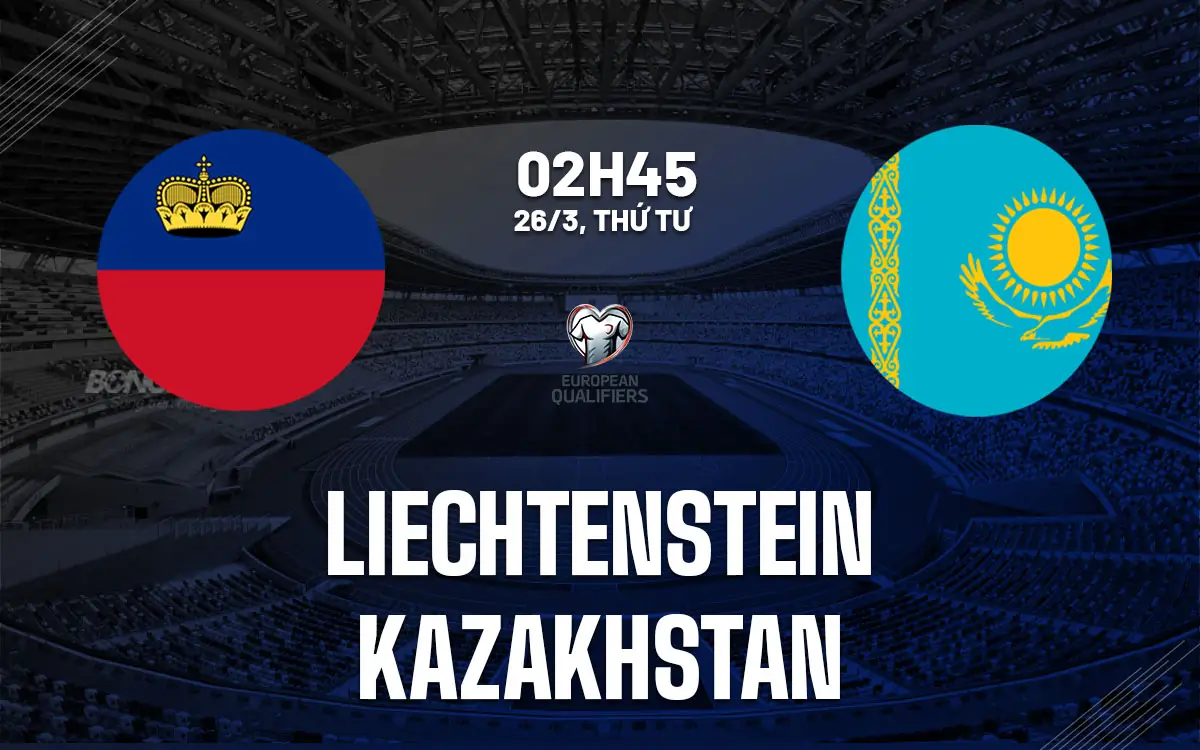 Nhận định Liechtenstein vs Kazakhstan (02h45 ngày 26/3): Diều hâu xanh kiểm soát tại Vaduz