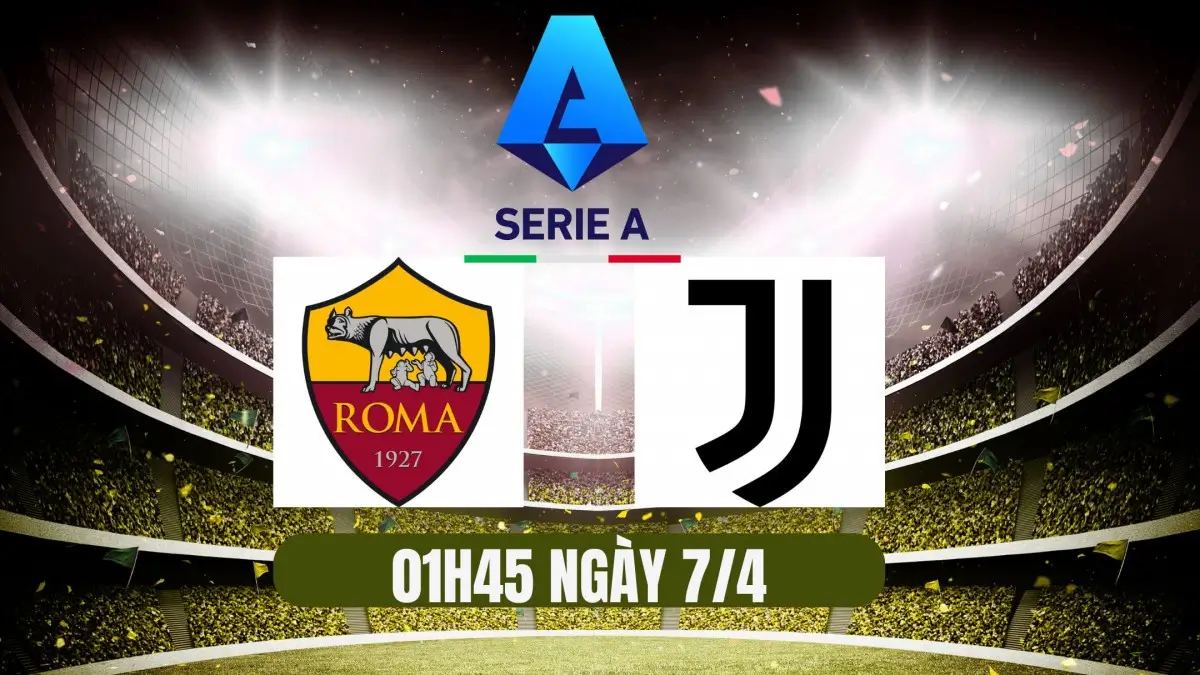 Nhận định Roma vs Juventus (1h45 ngày 7/4) - Vòng 31 Serie A 2024/25